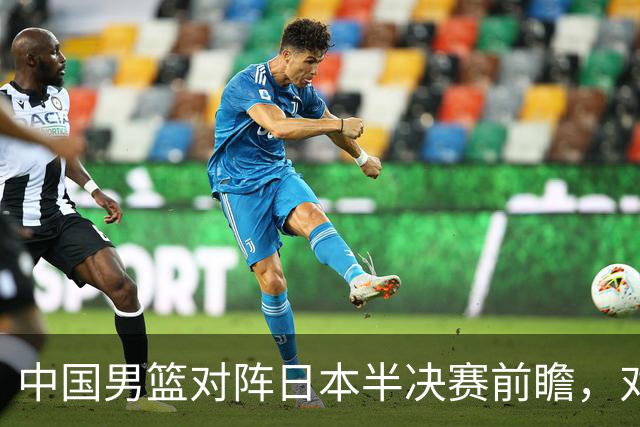 中国男篮对阵日本半决赛前瞻，对后卫是大考，锋线必须有人站出来